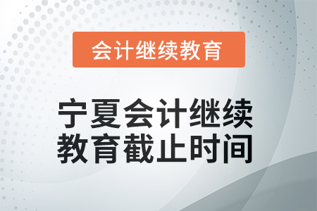 2025年寧夏回族自治區會計人員繼續教育截止時間