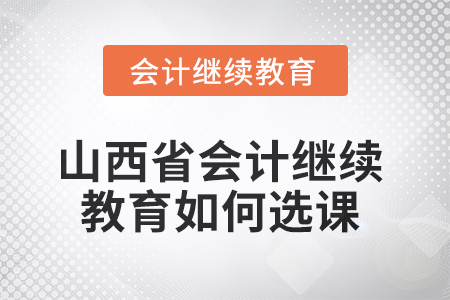 2025年山西省會計人員繼續教育如何選課？