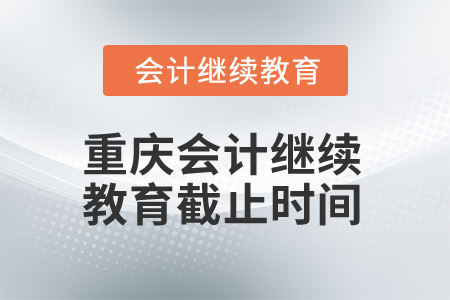2025年重慶會計繼續教育截止時間