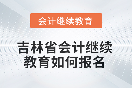 吉林省2025年會計繼續教育如何報名？