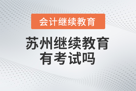 2025年蘇州會計繼續教育有考試嗎？