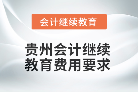 貴州2025年會計人員繼續教育費用要求