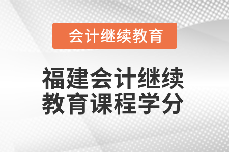 2025年福建會計繼續教育課程學分是多少？