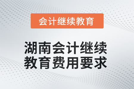 2025年湖南會計人員繼續教育費用要求