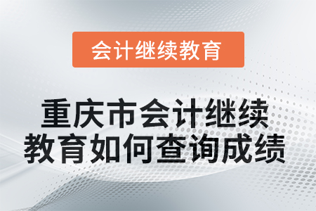 2025年重慶市會計繼續教育如何查詢成績？