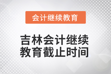 2025年吉林會計繼續教育截止時間