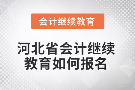 2025年河北省會計繼續教育如何報名？