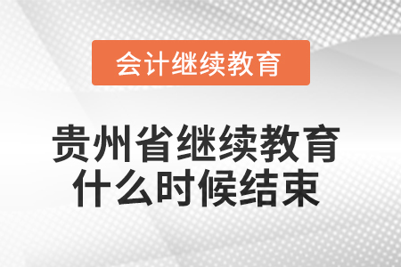 2025年貴州省會計繼續教育什么時候結束？