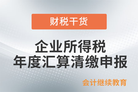 企業所得稅年度匯算清繳申報需報送哪些資料？