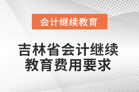2025年吉林省會計繼續教育費用要求