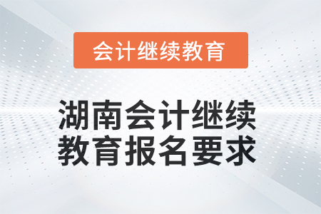 2025年湖南會計人員繼續教育報名要求