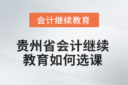 2025年貴州省會計繼續教育如何選課？