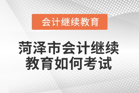 2025年菏澤市會計繼續教育如何考試？