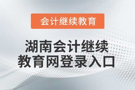 2025年湖南省會計繼續教育網登錄入口