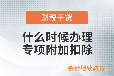 符合扣除條件的納稅人，何時辦理專項附加扣除？