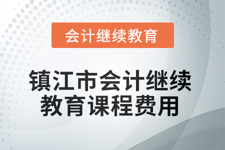 2025年鎮江市會計繼續教育課程費用要求