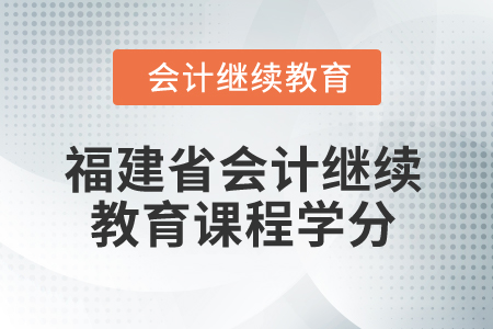 2025年福建省會計繼續教育課程學分是多少？