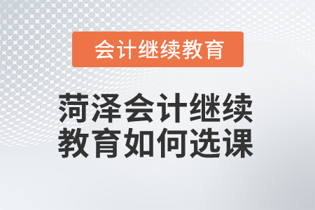 2025年菏澤會計繼續教育如何選課？