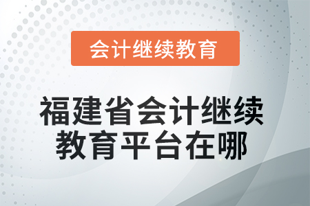 2025年度福建省會計繼續教育平臺在哪？
