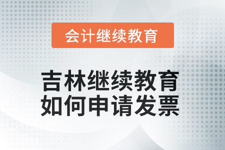 2025年吉林會計繼續教育如何申請發票？