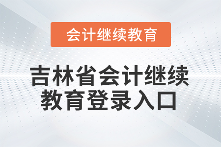 2025年吉林省會計人員繼續教育登錄入口