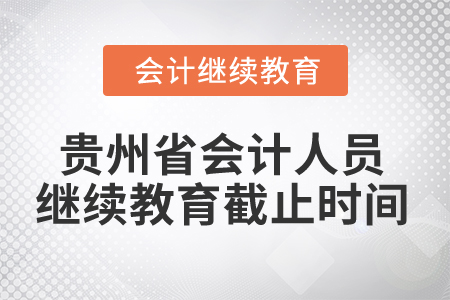 2025年貴州省會計人員繼續教育截止時間