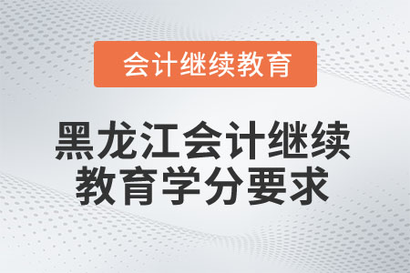 2025年黑龍江省會計繼續教育學分要求