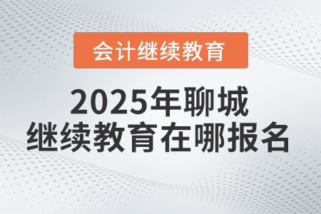 2025年聊城會計繼續教育在哪報名？