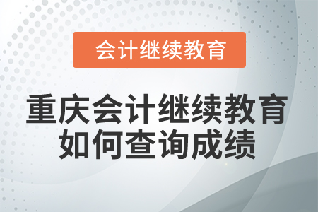 2025年重慶會計繼續教育如何查詢成績？