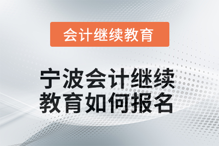 2025年寧波會計繼續教育如何報名？