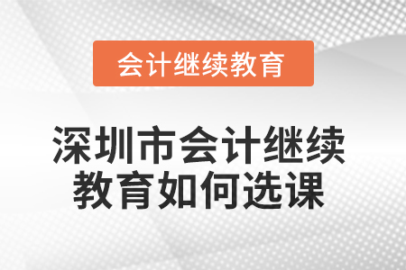 2025年深圳市會計繼續教育如何選課？