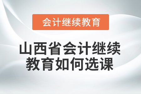 2025年山西省會計繼續教育如何選課？