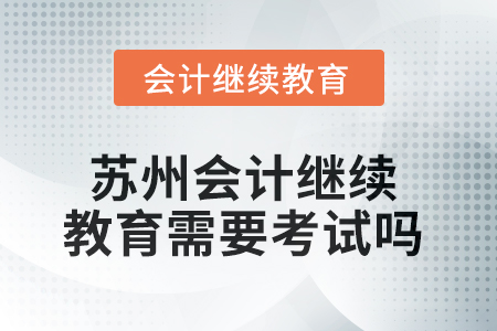 2025年蘇州會計繼續教育需要考試嗎？