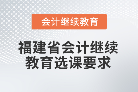 2025年福建省會計繼續教育選課要求