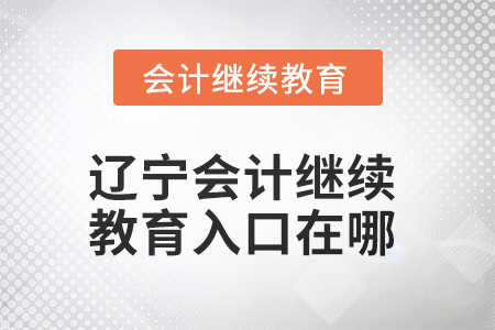 2025年遼寧會計人員繼續教育入口在哪？